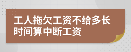 工人拖欠工资不给多长时间算中断工资