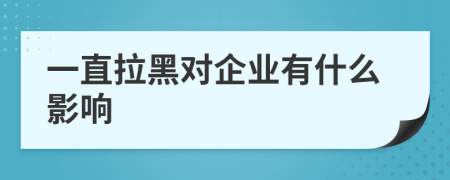 一直拉黑对企业有什么影响