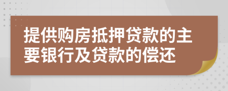 提供购房抵押贷款的主要银行及贷款的偿还