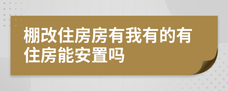 棚改住房房有我有的有住房能安置吗