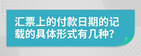 汇票上的付款日期的记载的具体形式有几种？