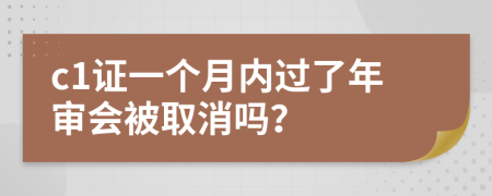 c1证一个月内过了年审会被取消吗？