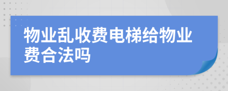 物业乱收费电梯给物业费合法吗
