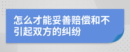 怎么才能妥善赔偿和不引起双方的纠纷