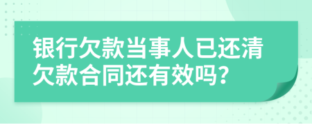 银行欠款当事人已还清欠款合同还有效吗？