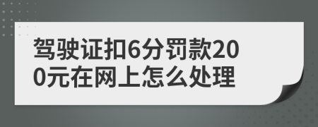 驾驶证扣6分罚款200元在网上怎么处理