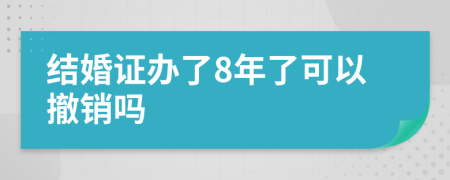 结婚证办了8年了可以撤销吗