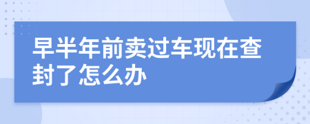 早半年前卖过车现在查封了怎么办