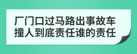厂门口过马路出事故车撞人到底责任谁的责任