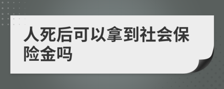 人死后可以拿到社会保险金吗