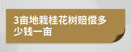 3亩地栽桂花树赔偿多少钱一亩