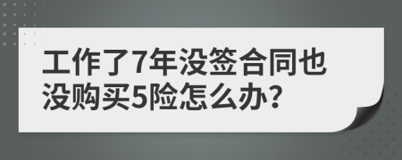 工作了7年没签合同也没购买5险怎么办？