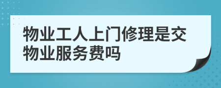物业工人上门修理是交物业服务费吗