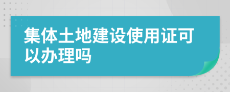 集体土地建设使用证可以办理吗