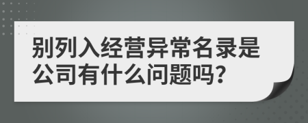 别列入经营异常名录是公司有什么问题吗？