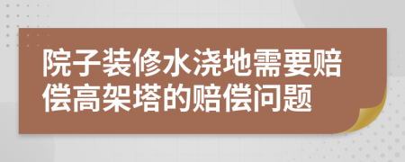 院子装修水浇地需要赔偿高架塔的赔偿问题