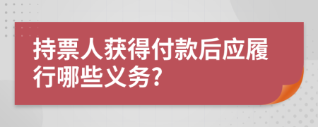 持票人获得付款后应履行哪些义务?