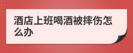 酒店上班喝酒被摔伤怎么办