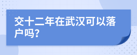 交十二年在武汉可以落户吗？