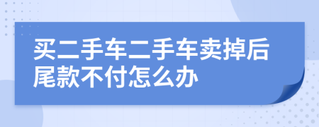 买二手车二手车卖掉后尾款不付怎么办