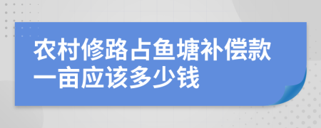 农村修路占鱼塘补偿款一亩应该多少钱