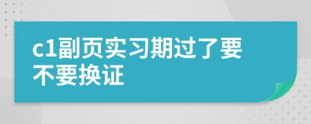 c1副页实习期过了要不要换证