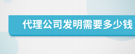 代理公司发明需要多少钱