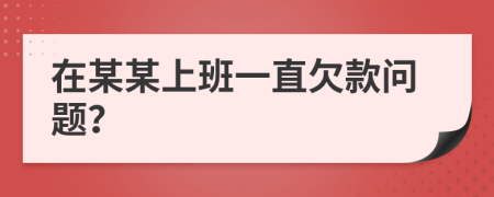 在某某上班一直欠款问题？