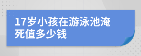 17岁小孩在游泳池淹死值多少钱
