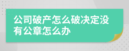 公司破产怎么破决定没有公章怎么办