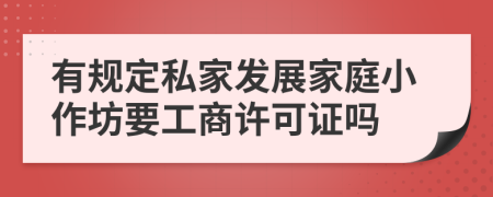 有规定私家发展家庭小作坊要工商许可证吗