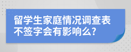 留学生家庭情况调查表不签字会有影响么?