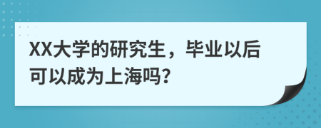 XX大学的研究生，毕业以后可以成为上海吗？