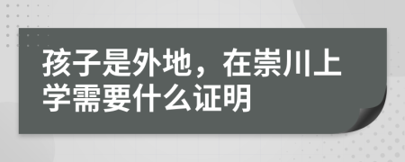 孩子是外地，在崇川上学需要什么证明