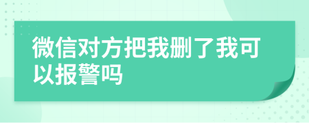 微信对方把我删了我可以报警吗