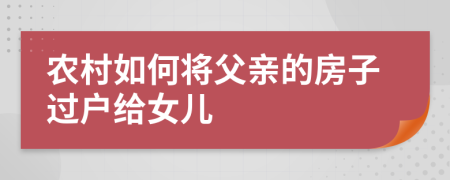 农村如何将父亲的房子过户给女儿