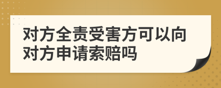 对方全责受害方可以向对方申请索赔吗