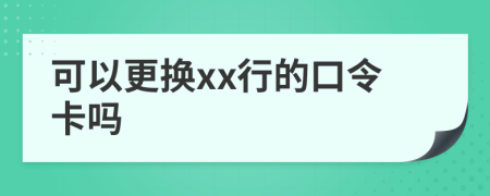 可以更换xx行的口令卡吗