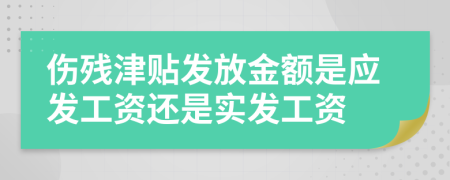 伤残津贴发放金额是应发工资还是实发工资