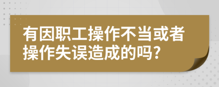 有因职工操作不当或者操作失误造成的吗?