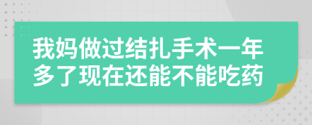 我妈做过结扎手术一年多了现在还能不能吃药