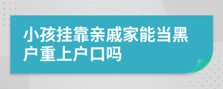 小孩挂靠亲戚家能当黑户重上户口吗