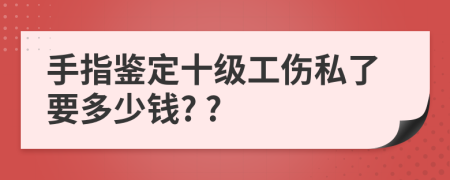 手指鉴定十级工伤私了要多少钱? ?