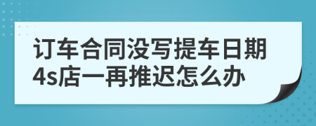 订车合同没写提车日期4s店一再推迟怎么办