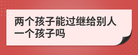两个孩子能过继给别人一个孩子吗