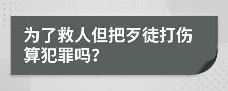 为了救人但把歹徒打伤算犯罪吗？