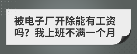 被电子厂开除能有工资吗？我上班不满一个月