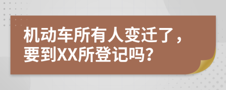 机动车所有人变迁了，要到XX所登记吗？