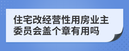 住宅改经营性用房业主委员会盖个章有用吗