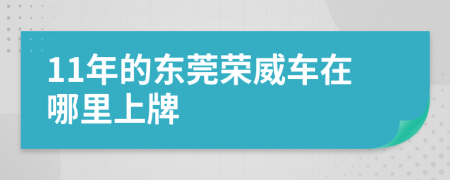 11年的东莞荣威车在哪里上牌